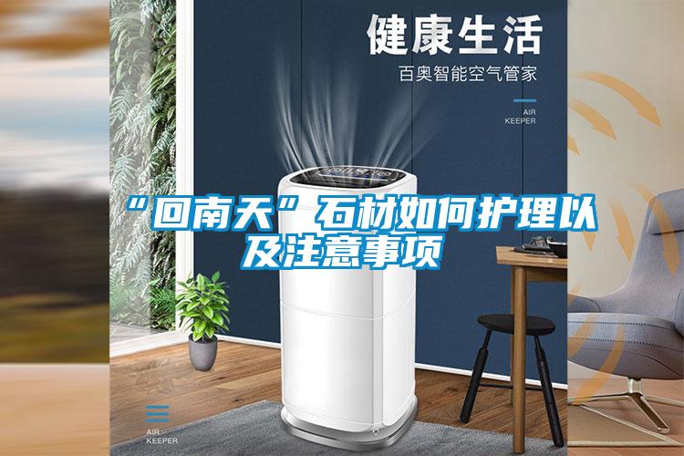 “回南天”石材如何護(hù)理以及注意事項(xiàng)