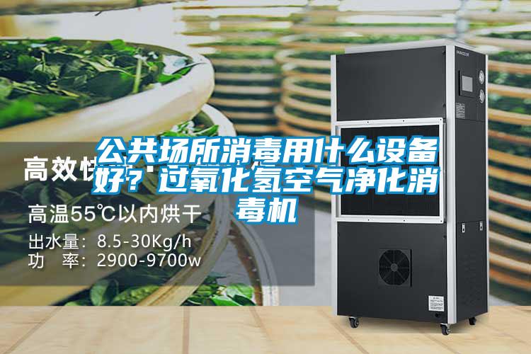 公共場(chǎng)所消毒用什么設(shè)備好?過氧化氫空氣凈化消毒機(jī)