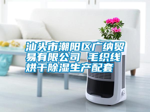 汕頭市潮陽區廣納貿易有限公司 毛織線烘干除濕生產配套