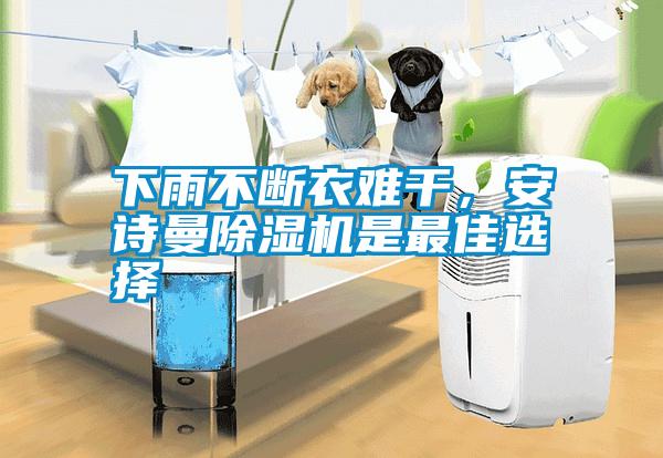 下雨不斷衣難干，安詩曼除濕機是最佳選擇