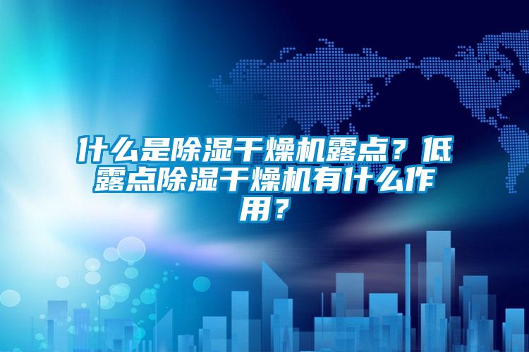 什么是除濕干燥機露點？低露點除濕干燥機有什么作用？