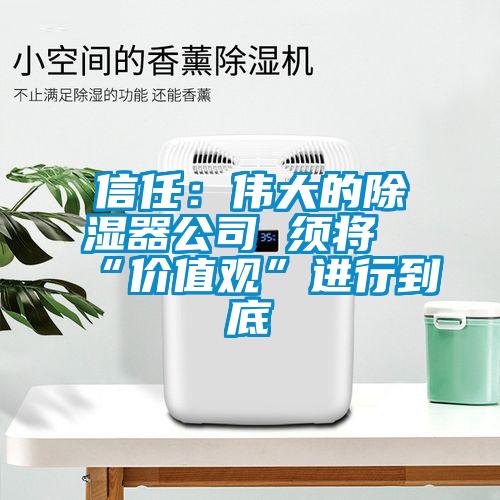 信任:偉大的除濕器公司 須將“價值觀”進行到底