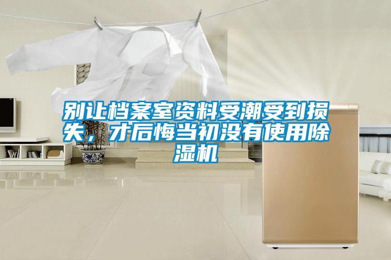 別讓檔案室資料受潮受到損失，才后悔當初沒有使用除濕機