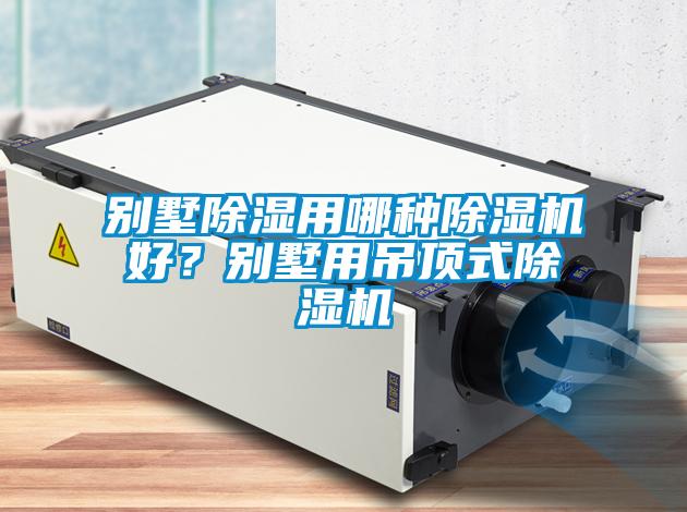 別墅除濕用哪種除濕機好？別墅用吊頂式除濕機