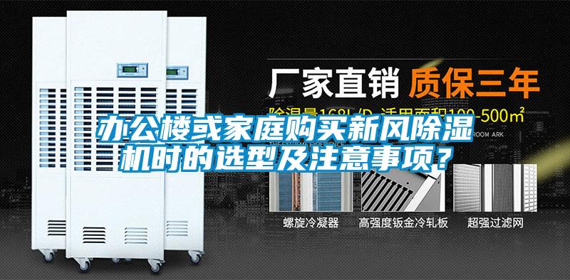 辦公樓或家庭購買新風(fēng)除濕機(jī)時的選型及注意事項(xiàng)？