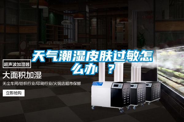 天氣潮濕皮膚過敏怎么辦 ？