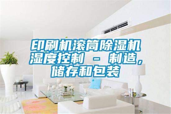 印刷機滾筒除濕機濕度控制 - 制造,儲存和包裝