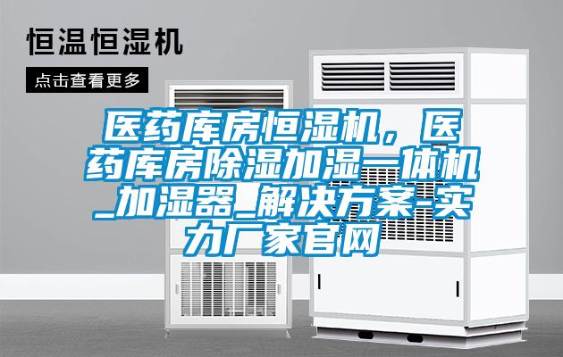 醫藥庫房恒濕機,醫藥庫房除濕加濕一體機_加濕器_解決方案-實力廠家官網