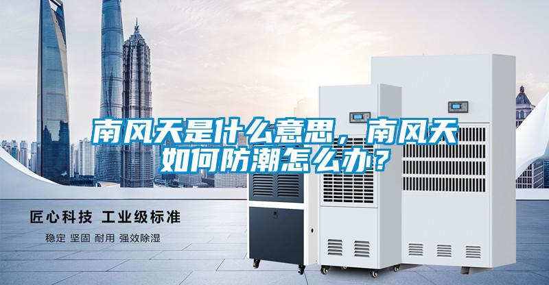 南風天是什么意思，南風天如何防潮怎么辦？