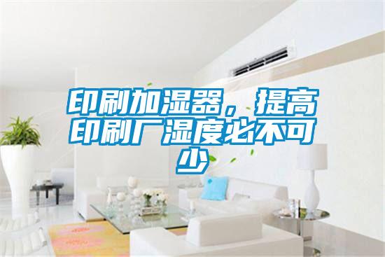 印刷加濕器,提高印刷廠濕度必不可少