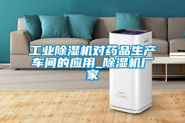 工業(yè)除濕機對藥品生產車間的應用_除濕機廠家