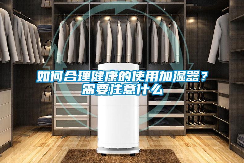 如何合理健康的使用加濕器？需要注意什么