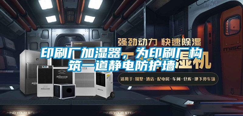 印刷廠加濕器，為印刷廠構筑一道靜電防護墻