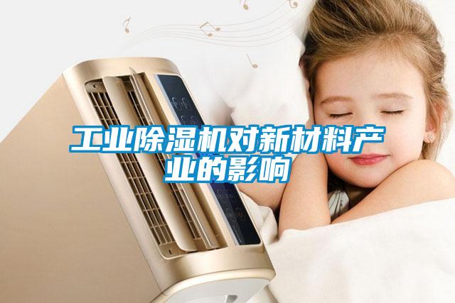 工業(yè)除濕機對新材料產(chǎn)業(yè)的影響