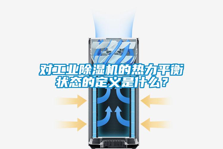對工業除濕機的熱力平衡狀態的定義是什么?
