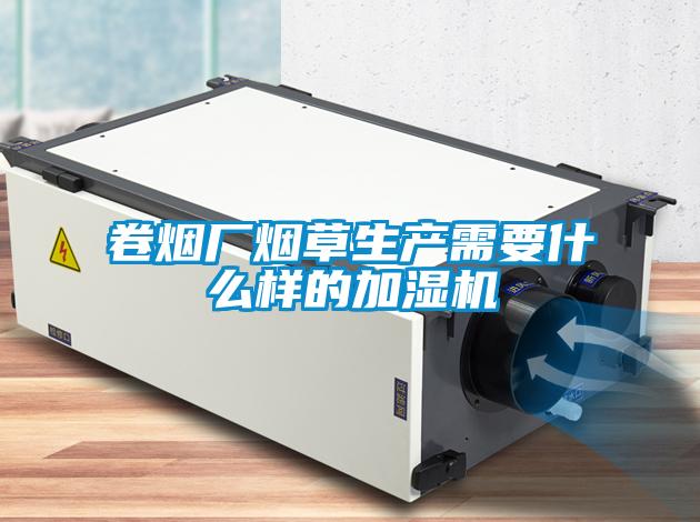 卷煙廠(chǎng)煙草生產(chǎn)需要什么樣的加濕機(jī)