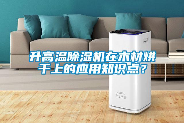 升高溫除濕機在木材烘干上的應用知識點?