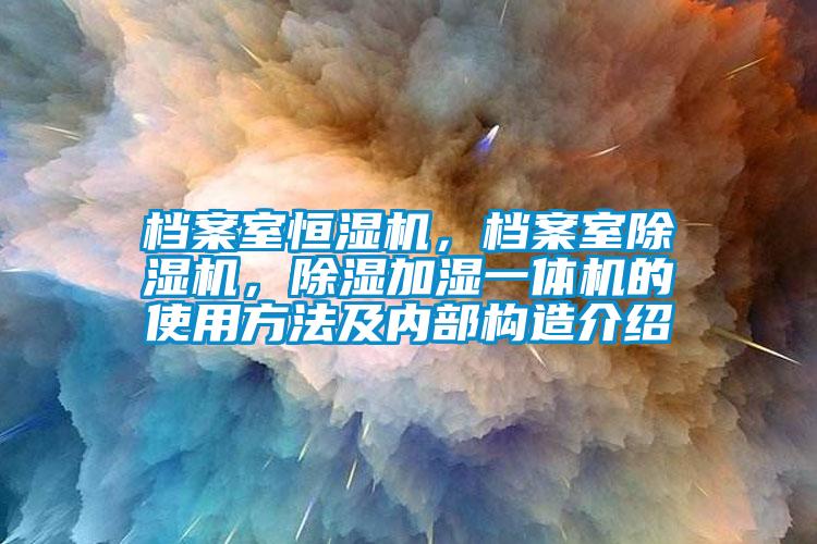 檔案室恒濕機，檔案室除濕機，除濕加濕一體機的使用方法及內(nèi)部構(gòu)造介紹
