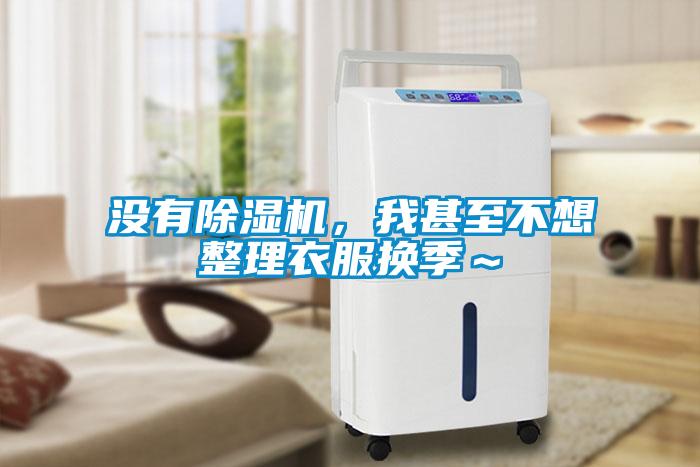沒有除濕機，我甚至不想整理衣服換季～