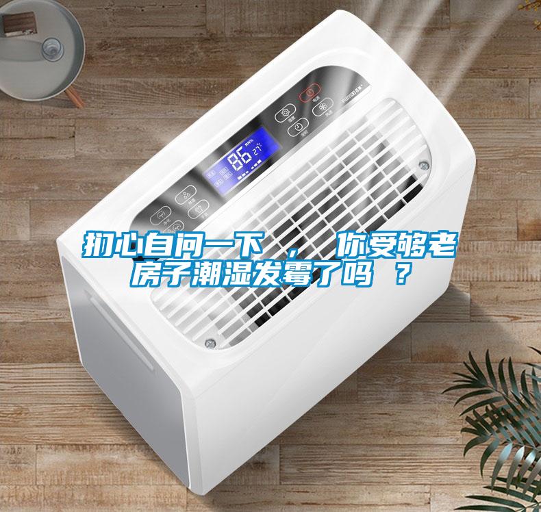 捫心自問一下 ， 你受夠老房子潮濕發(fā)霉了嗎 ？
