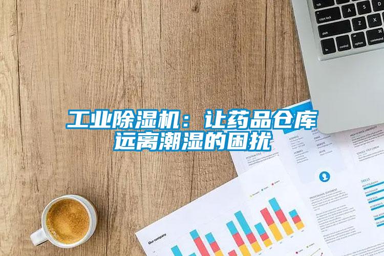 工業除濕機:讓藥品倉庫遠離潮濕的困擾