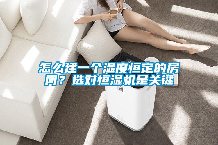 怎么建一個(gè)濕度恒定的房間？選對(duì)恒濕機(jī)是關(guān)鍵