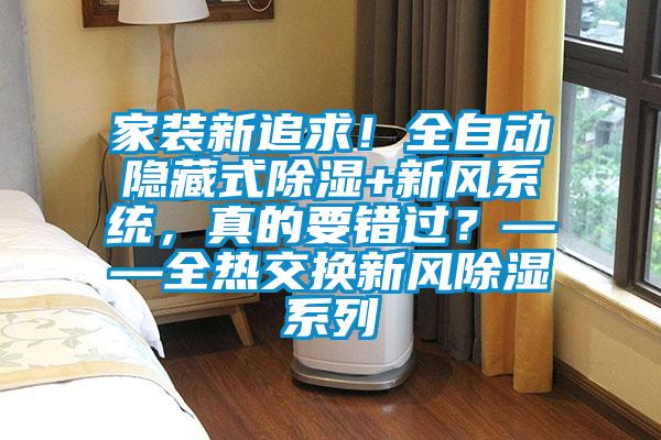 家裝新追求！全自動隱藏式除濕+新風系統，真的要錯過？——全熱交換新風除濕系列