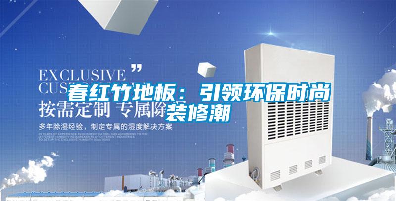 春紅竹地板:引領環保時尚裝修潮