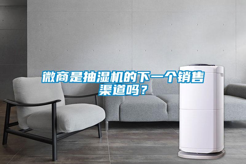 微商是抽濕機的下一個銷售渠道嗎？