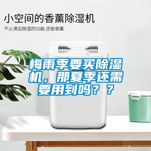 梅雨季要買除濕機，那夏季還需要用到嗎？？