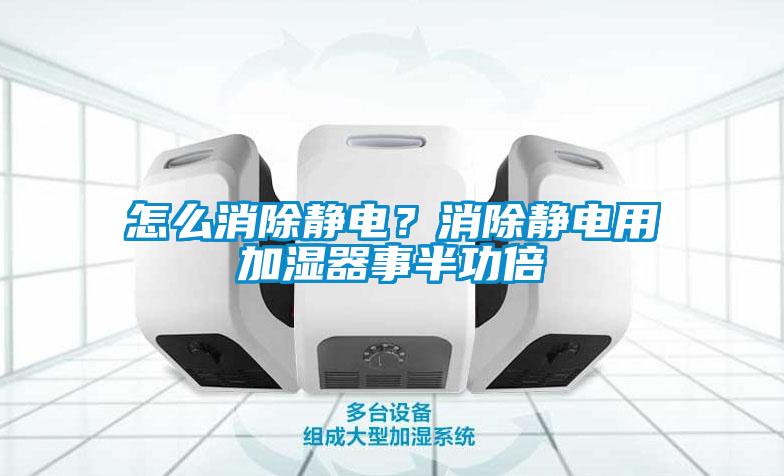 怎么消除靜電？消除靜電用加濕器事半功倍