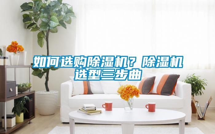 如何選購除濕機？除濕機選型三步曲