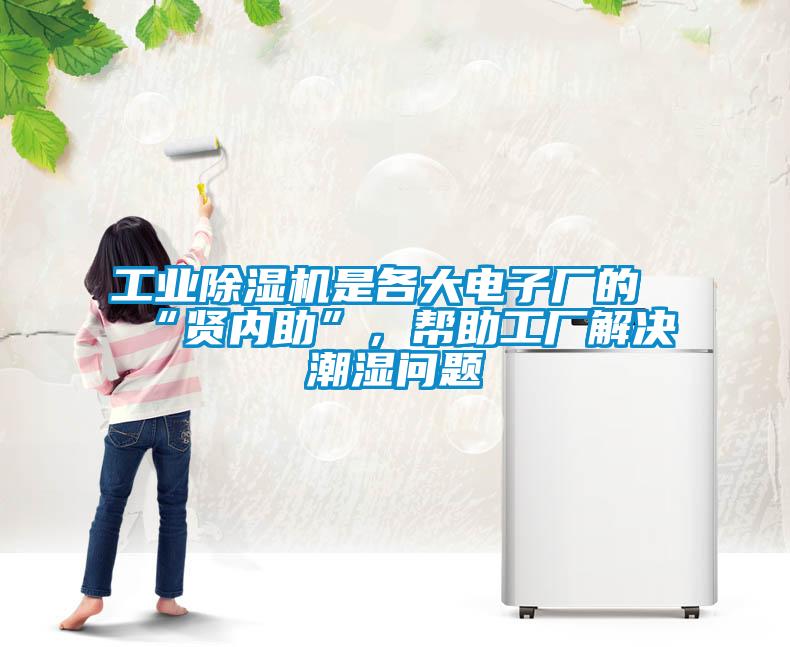 工業除濕機是各大電子廠的“賢內助”，幫助工廠解決潮濕問題