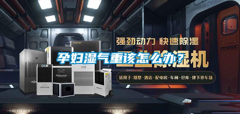 孕婦濕氣重該怎么辦？