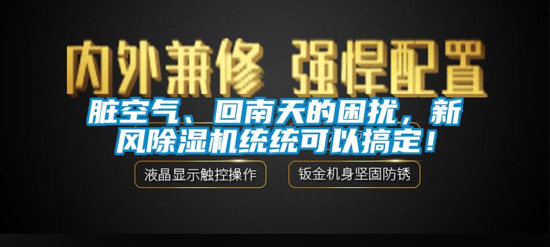 臟空氣、回南天的困擾,新風(fēng)除濕機(jī)統(tǒng)統(tǒng)可以搞定!