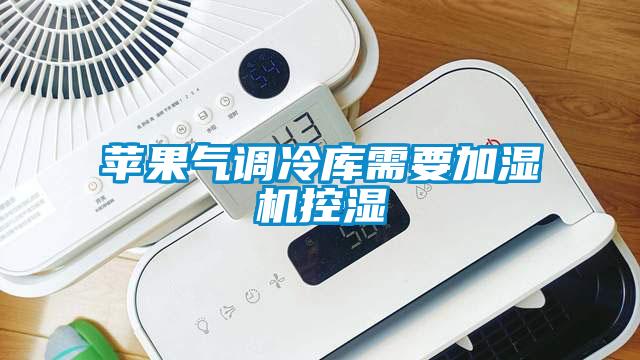 蘋果氣調冷庫需要加濕機控濕