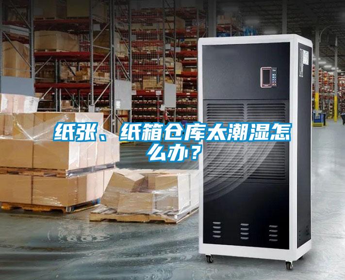 紙張、紙箱倉庫太潮濕怎么辦？