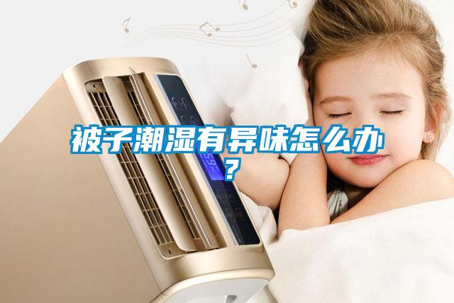 被子潮濕有異味怎么辦？