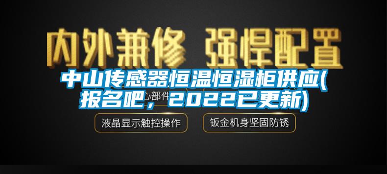 中山傳感器恒溫恒濕柜供應(報名吧，2022已更新)