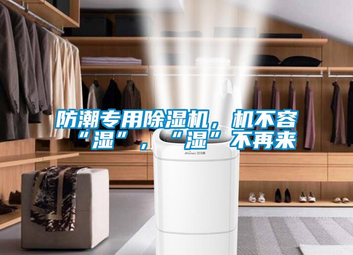 防潮專用除濕機,機不容“濕”,“濕”不再來