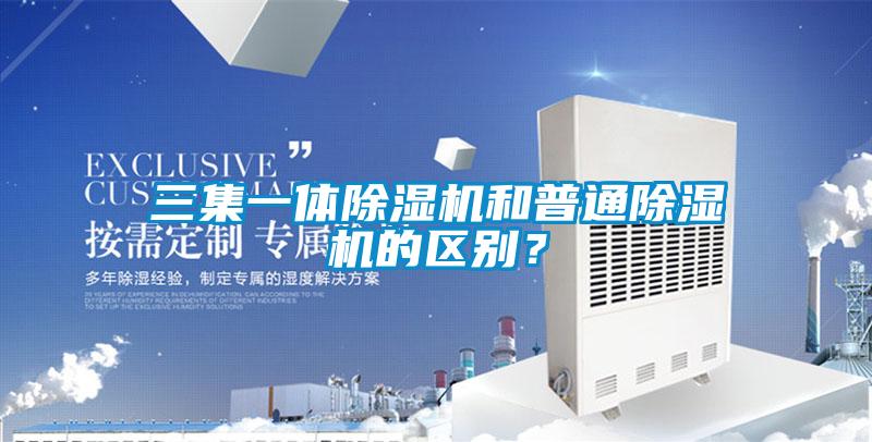 三集一體除濕機和普通除濕機的區別？