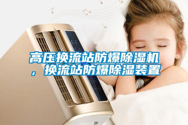 高壓換流站防爆除濕機(jī)，換流站防爆除濕裝置