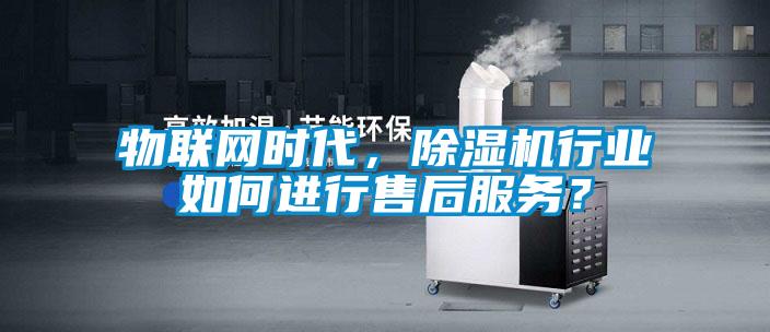 物聯網時代，除濕機行業如何進行售后服務？
