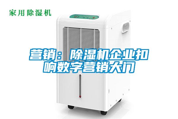 營銷:除濕機企業扣響數字營銷大門