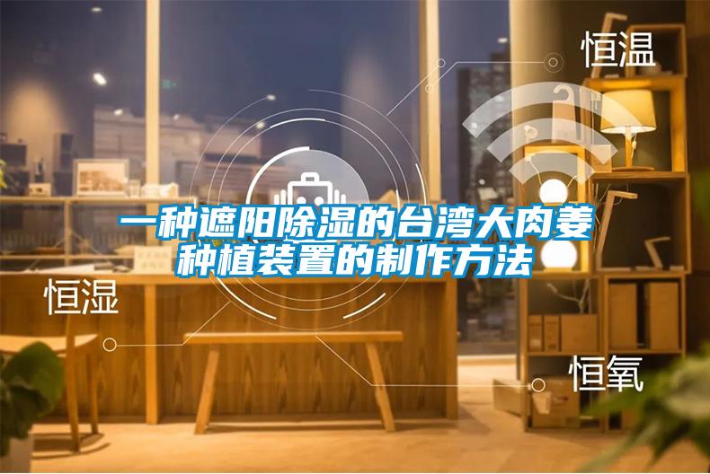 一種遮陽除濕的臺(tái)灣大肉姜種植裝置的制作方法