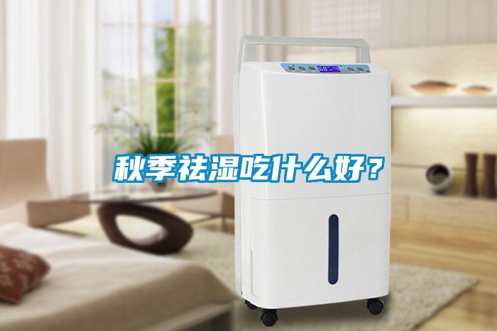 秋季祛濕吃什么好？