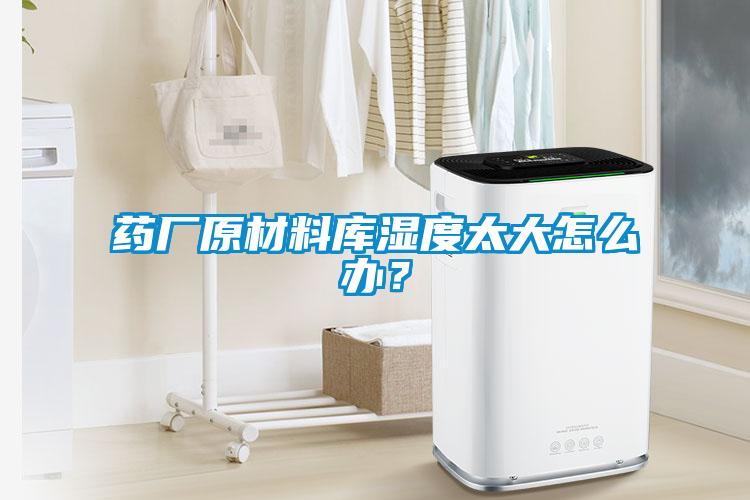 藥廠原材料庫濕度太大怎么辦?
