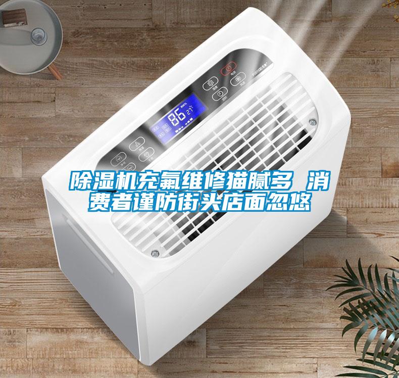 除濕機(jī)充氟維修貓膩多 消費(fèi)者謹(jǐn)防街頭店面忽悠