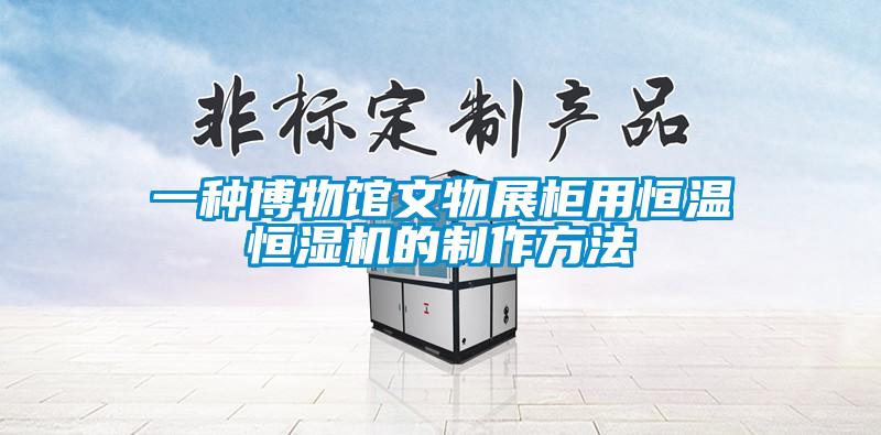 一種博物館文物展柜用恒溫恒濕機的制作方法