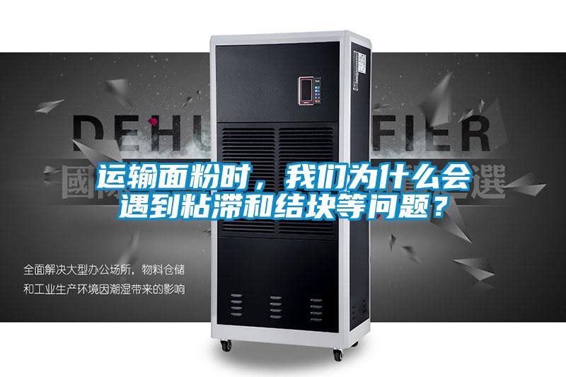 運輸面粉時，我們為什么會遇到粘滯和結塊等問題？